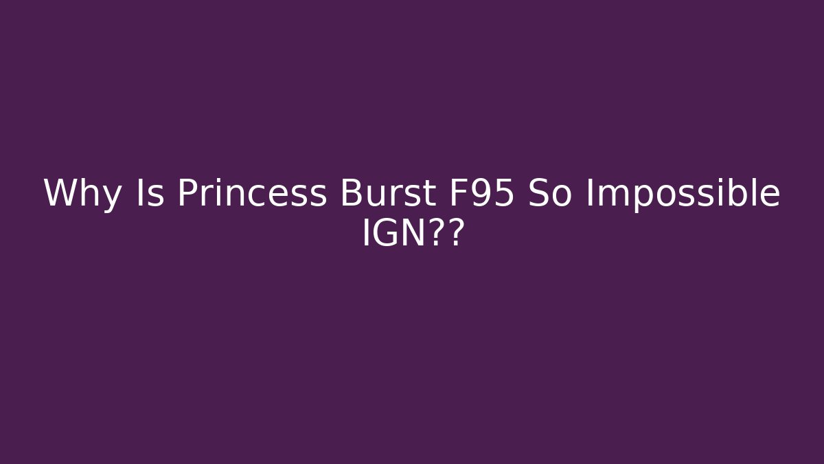 Why Is Princess Burst F95 So Impossible IGN排名