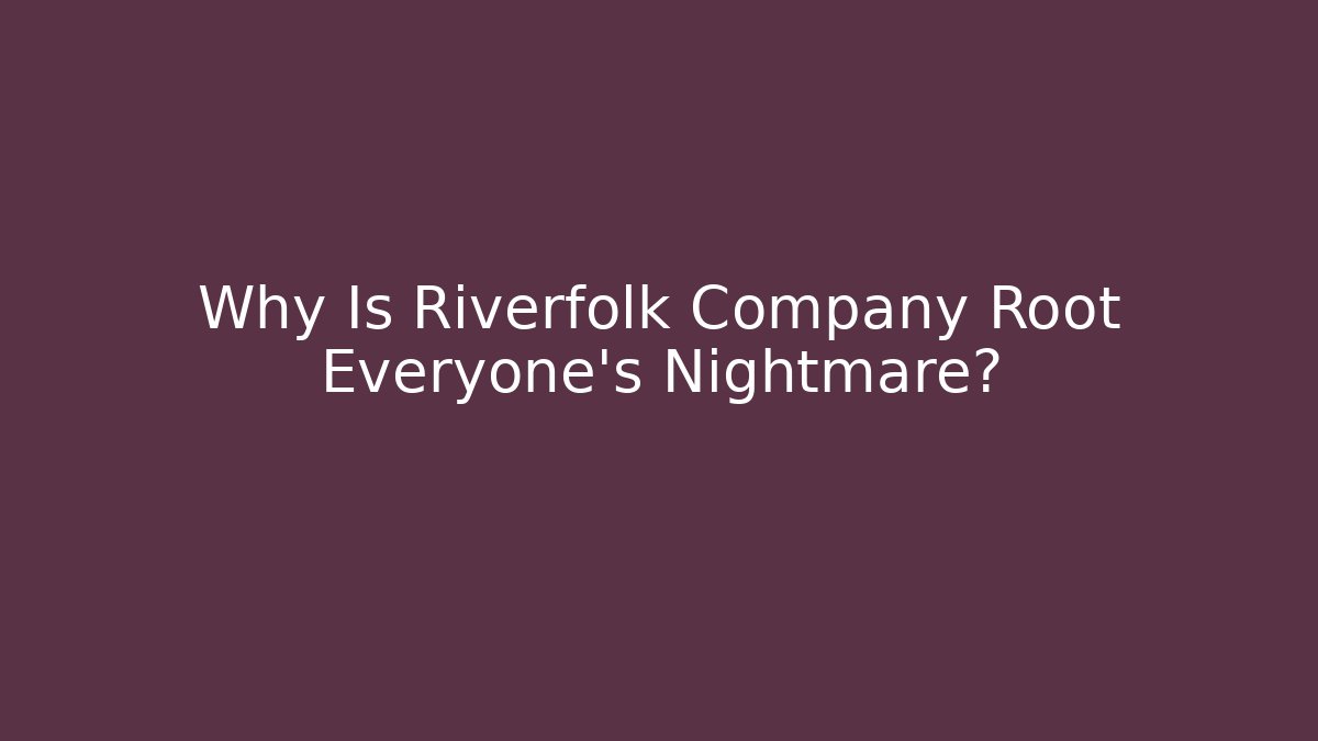 Why Is Riverfolk Company Root Everyone's Nightmare?