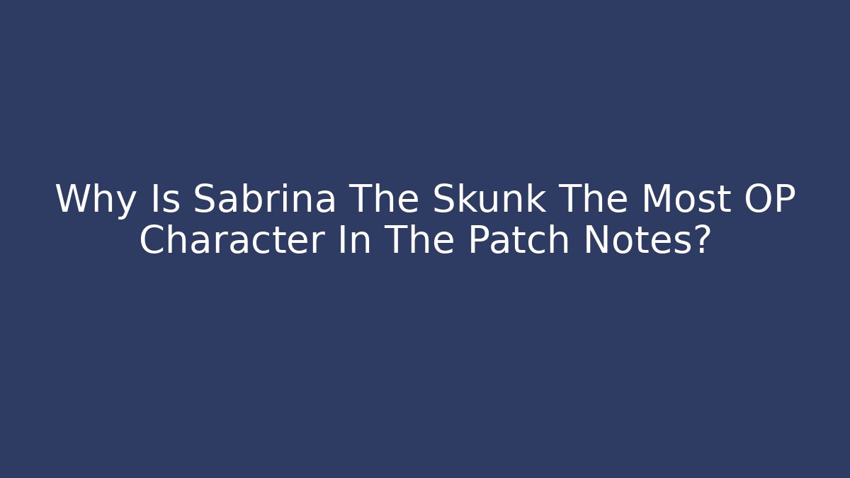 Why Is Sabrina The Skunk The Most OP Character In The Patch Notes?