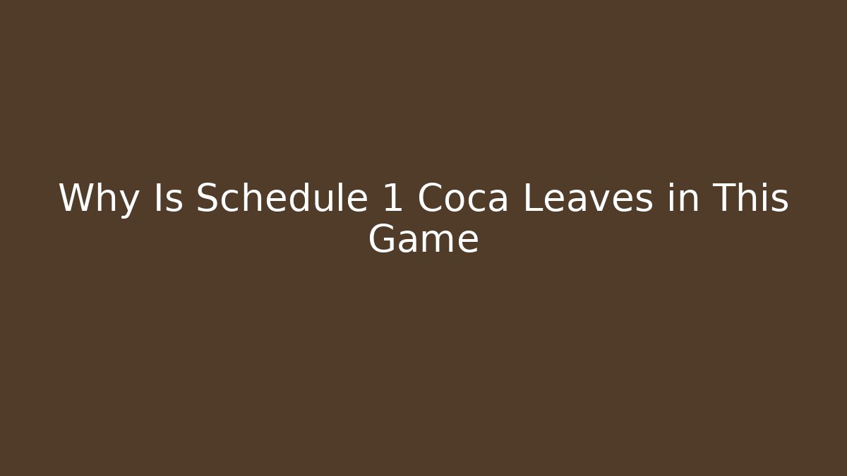Why Is Schedule 1 Coca Leaves in This Game