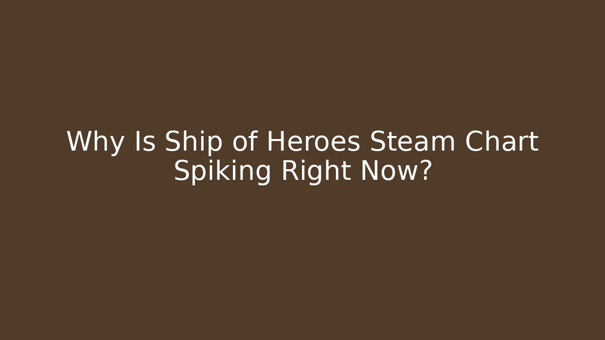 Why Is Ship of Heroes Steam Chart Spiking Right Now?