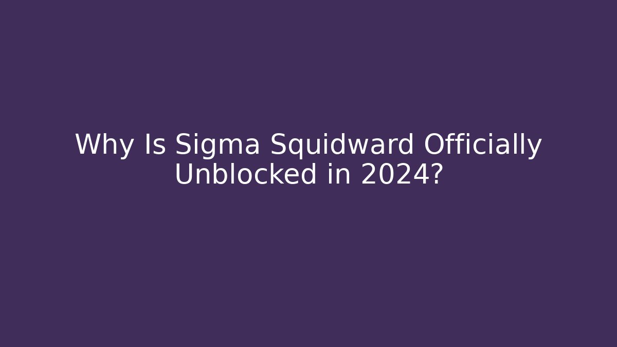 Why Is Sigma Squidward Officially Unblocked in 2024?