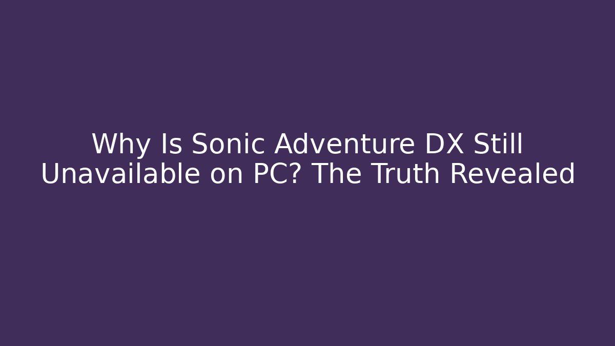 Why Is Sonic Adventure DX Still Unavailable on PC? The Truth Revealed