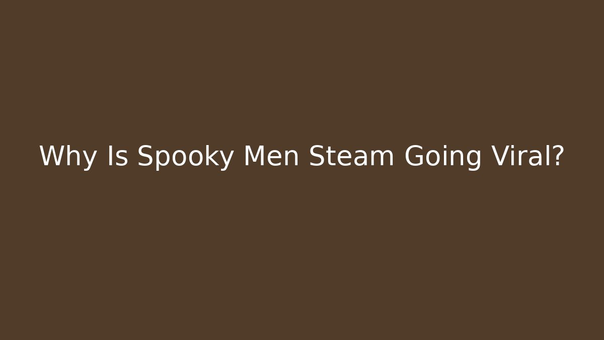 Why Is Spooky Men Steam Going Viral?