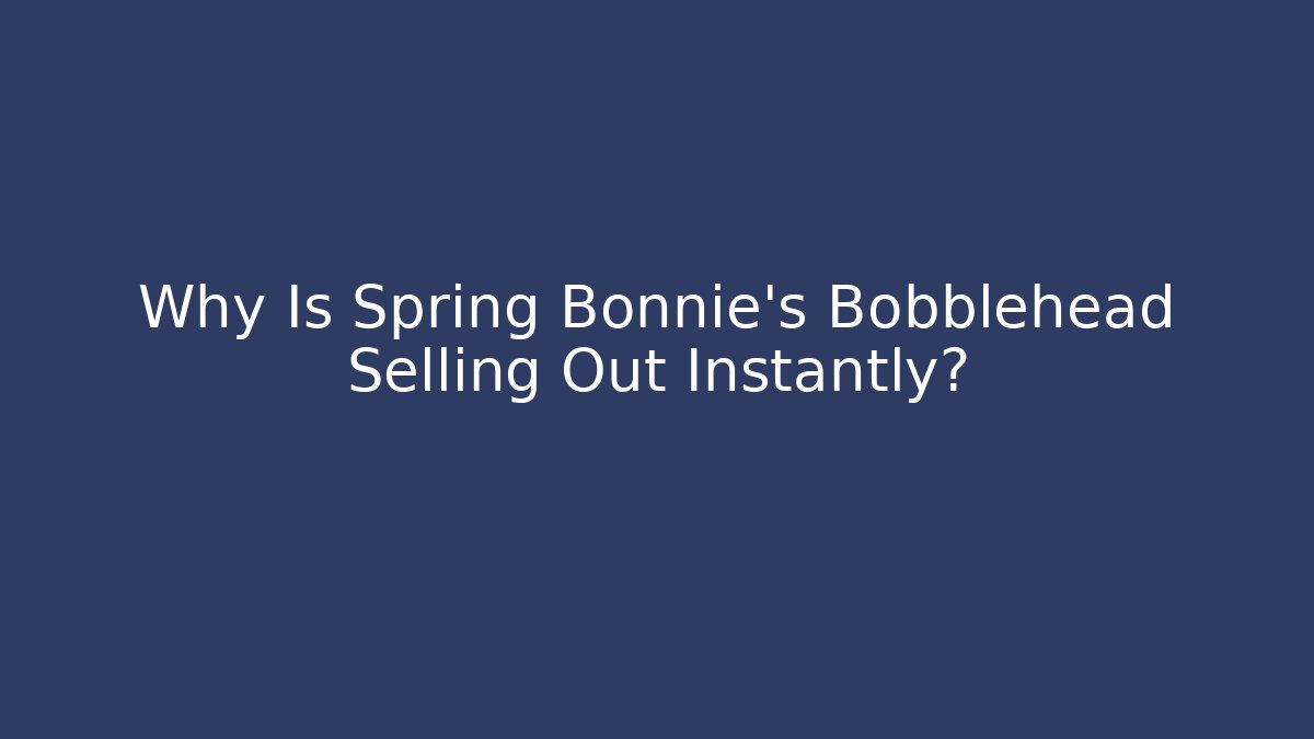 Why Is Spring Bonnie's Bobblehead Selling Out Instantly?