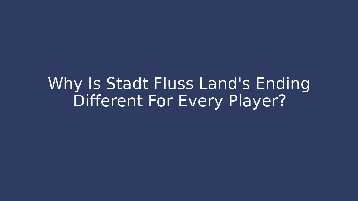 Why Is Stadt Fluss Land’s Ending Different For Every Player?