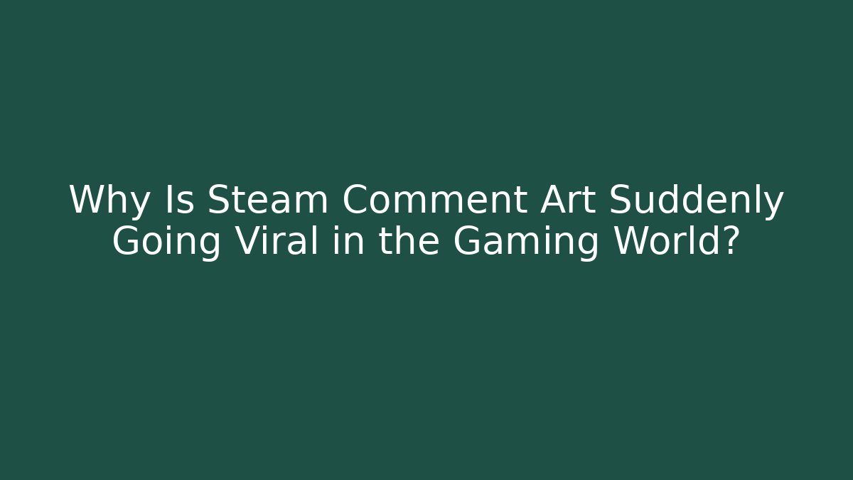 Why Is Steam Comment Art Suddenly Going Viral in the Gaming World?