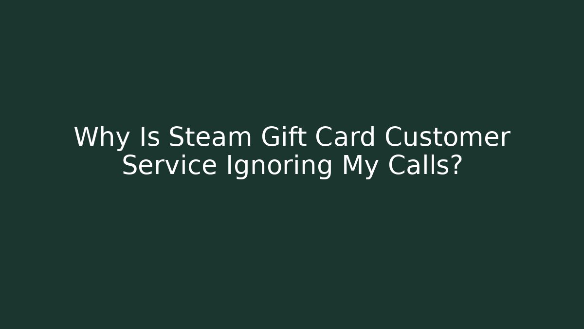 Why Is Steam Gift Card Customer Service Ignoring My Calls?