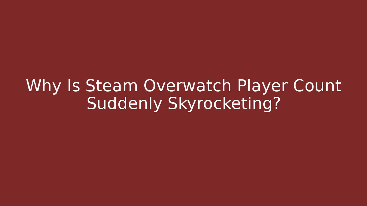 Why Is Steam Overwatch Player Count Suddenly Skyrocketing?