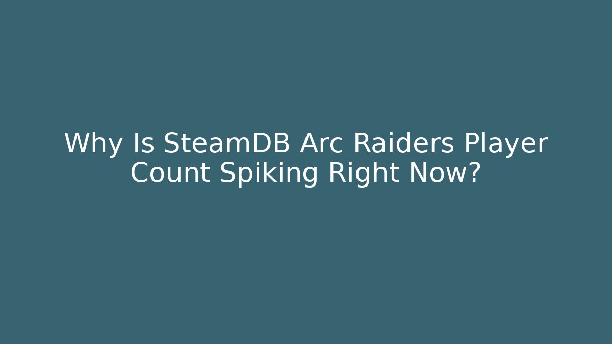 Why Is SteamDB Arc Raiders Player Count Spiking Right Now?