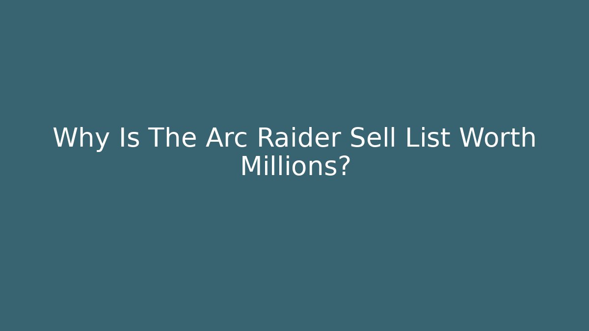 Why Is The Arc Raider Sell List Worth Millions?