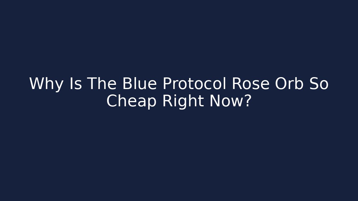 Why Is The Blue Protocol Rose Orb So Cheap Right Now?