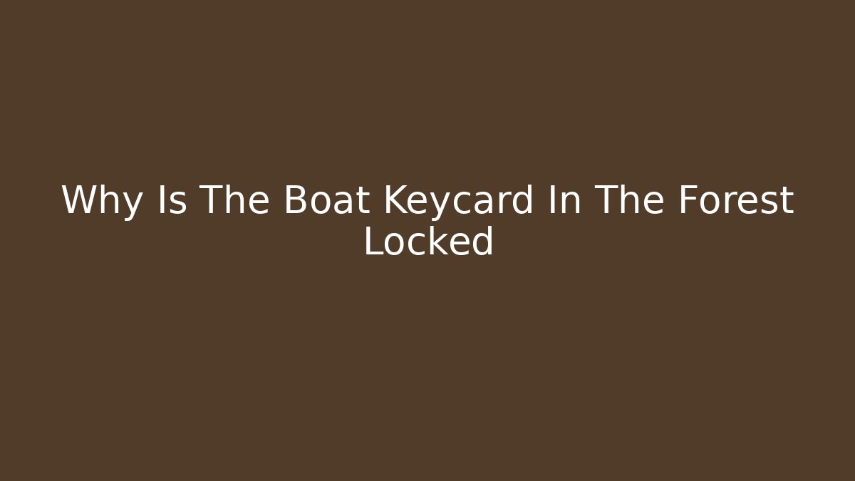 Why Is The Boat Keycard In The Forest Locked - Celivion
