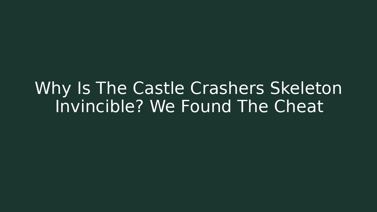 Why Is The Castle Crashers Skeleton Invincible? We Found The Cheat