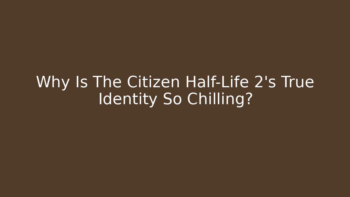 Why Is The Citizen Half-Life 2’s True Identity So Chilling?
