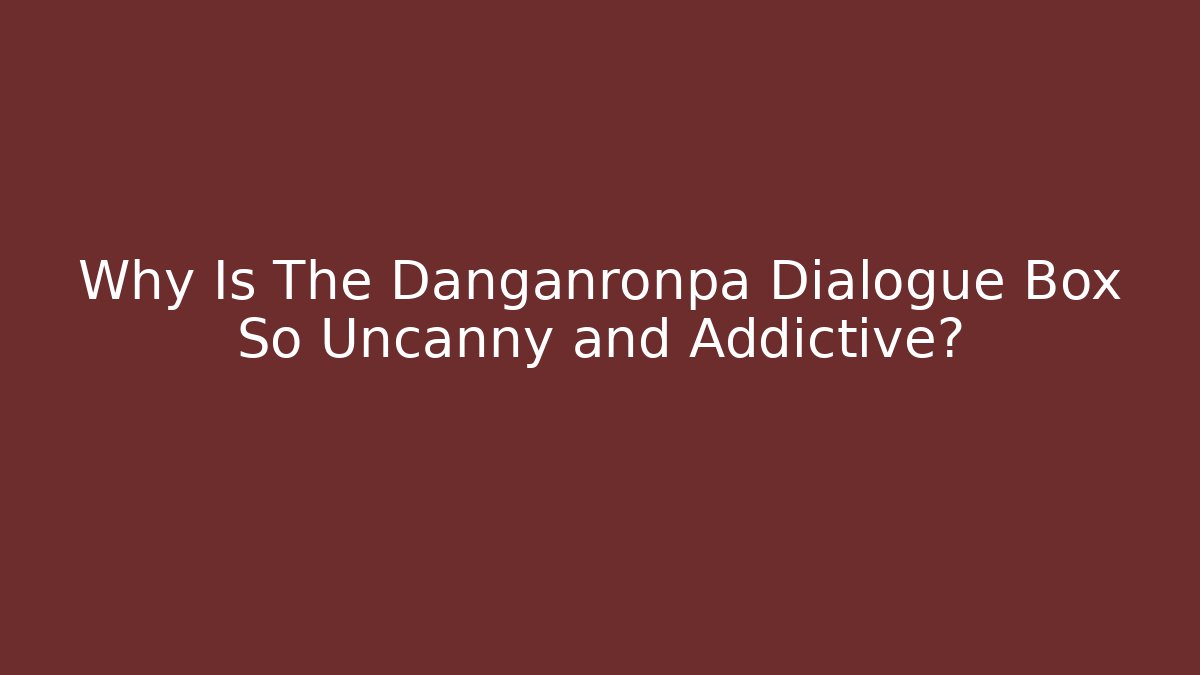 Why Is The Danganronpa Dialogue Box So Uncanny and Addictive?