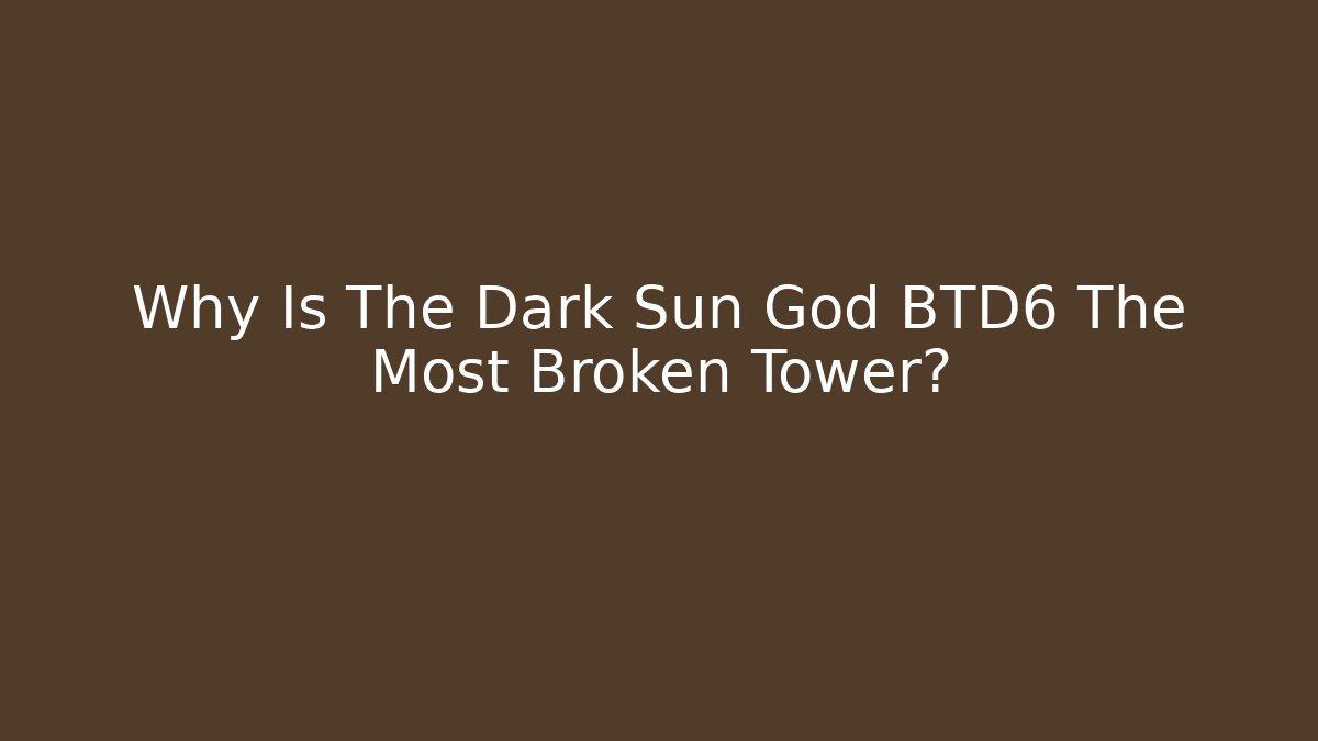 Why Is The Dark Sun God BTD6 The Most Broken Tower? - Celivion