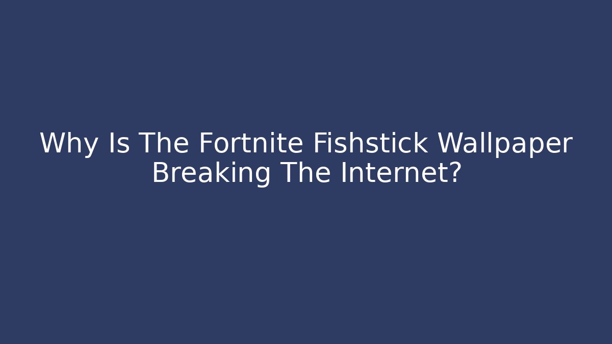 Why Is The Fortnite Fishstick Wallpaper Breaking The Internet? - Celivion