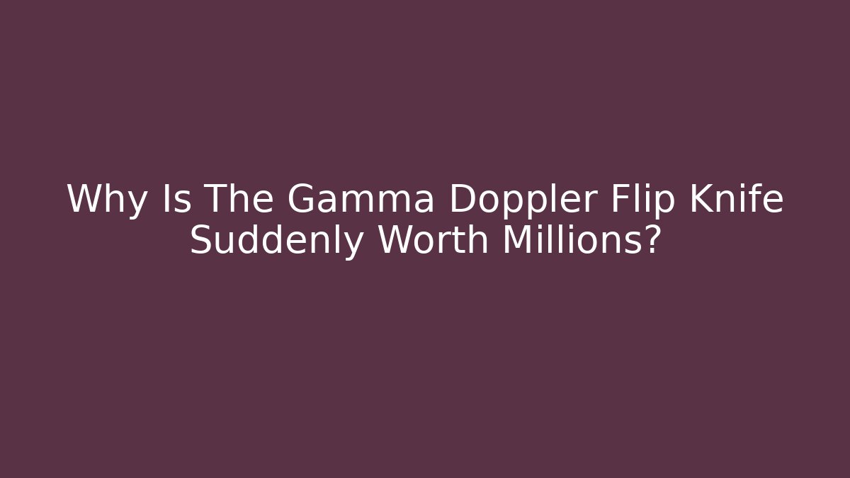 Why Is The Gamma Doppler Flip Knife Suddenly Worth Millions?