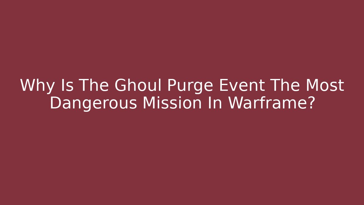 Why Is The Ghoul Purge Event The Most Dangerous Mission In Warframe?