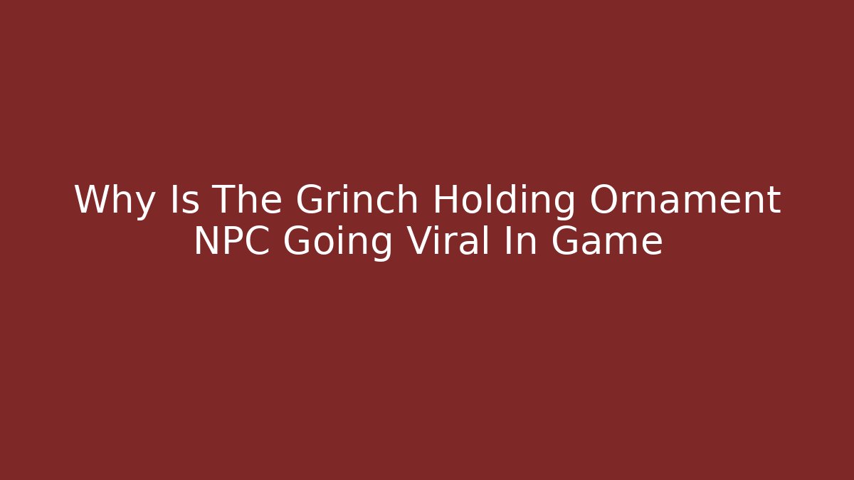 Why Is The Grinch Holding Ornament NPC Going Viral In Game