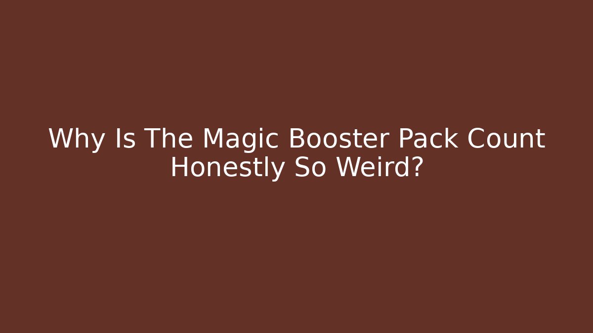 Why Is The Magic Booster Pack Count Honestly So Weird?