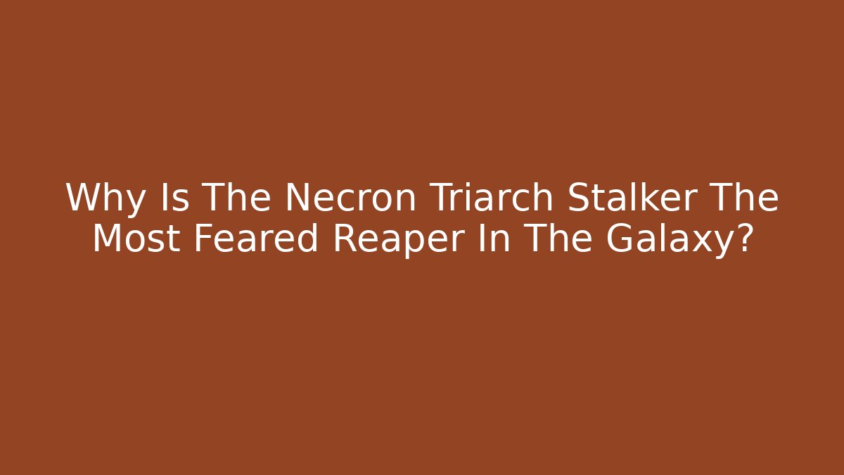 Why Is The Necron Triarch Stalker The Most Feared Reaper In The Galaxy?