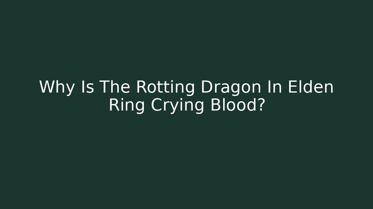Why Is The Rotting Dragon In Elden Ring Crying Blood?