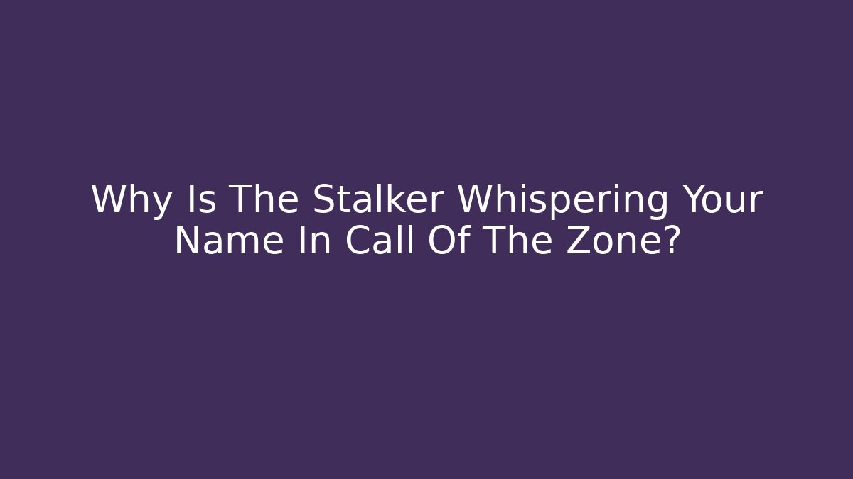 Why Is The Stalker Whispering Your Name In Call Of The Zone?