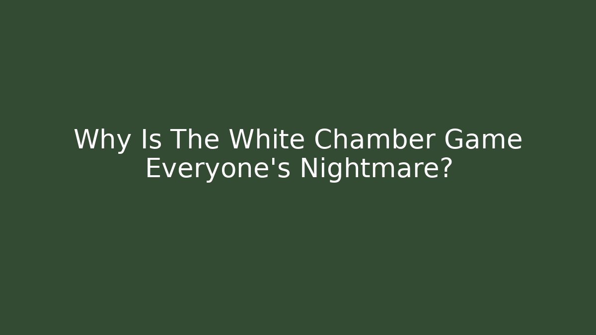Why Is The White Chamber Game Everyone's Nightmare?
