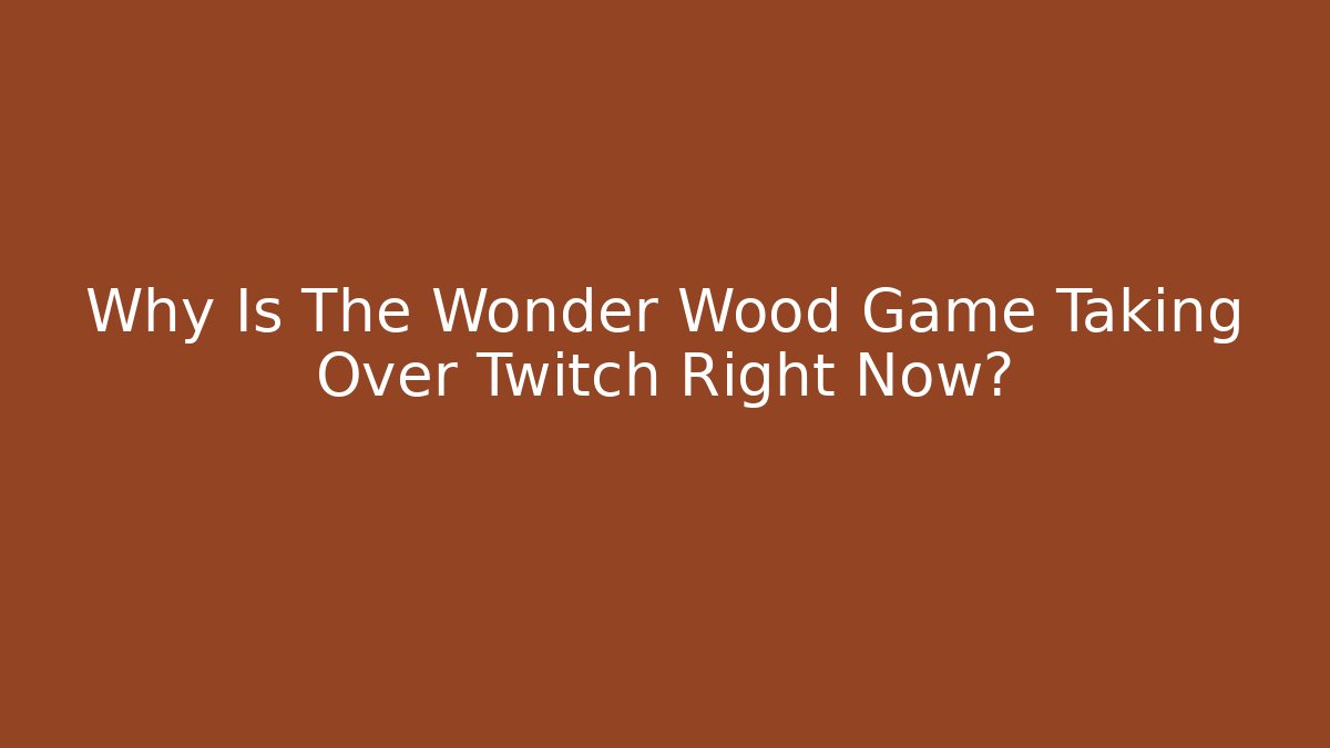 Why Is The Wonder Wood Game Taking Over Twitch Right Now?