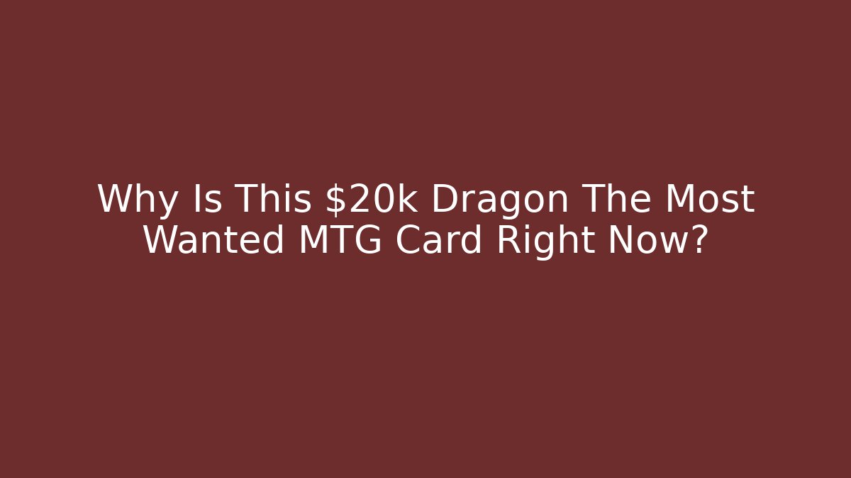 Why Is This $20k Dragon The Most Wanted MTG Card Right Now?