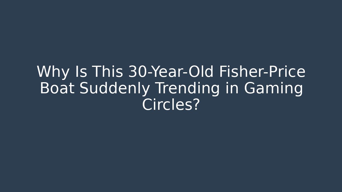 Why Is This 30-Year-Old Fisher-Price Boat Suddenly Trending in Gaming Circles?