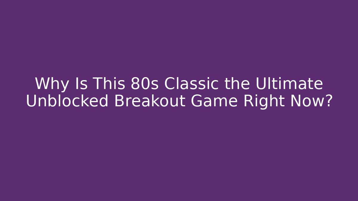 Why Is This 80s Classic the Ultimate Unblocked Breakout Game Right Now?