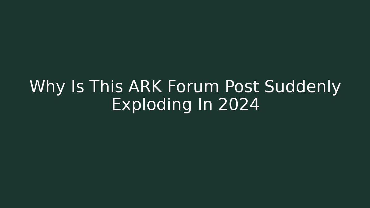 Why Is This ARK Forum Post Suddenly Exploding In 2024