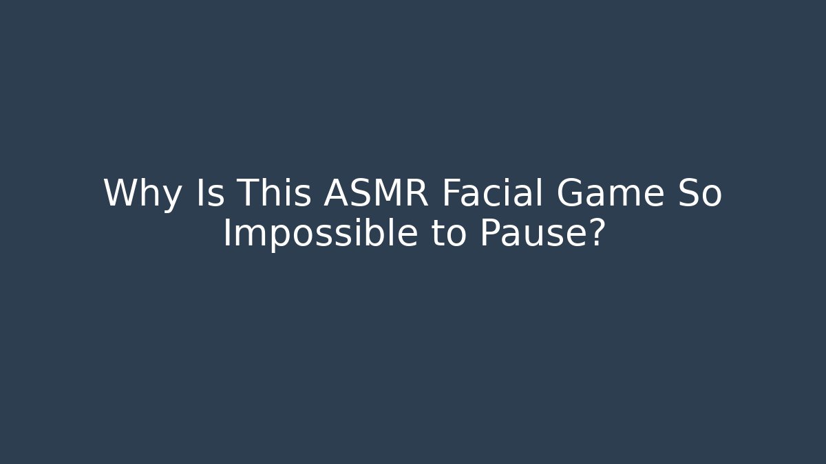 Why Is This ASMR Facial Game So Impossible to Pause?