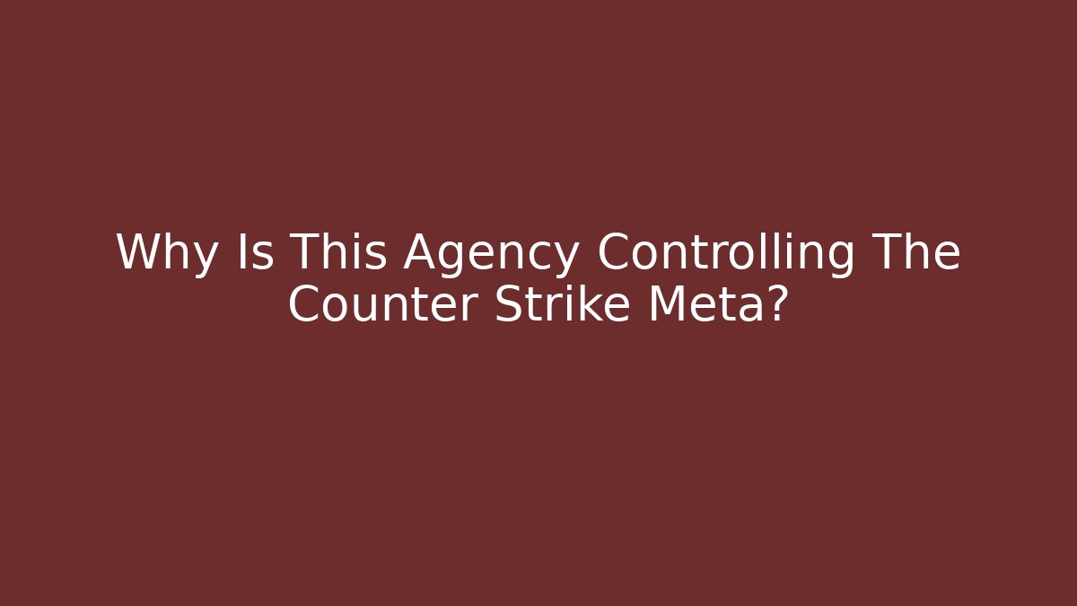 Why Is This Agency Controlling The Counter Strike Meta?