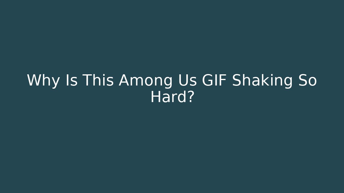 Why Is This Among Us GIF Shaking So Hard?