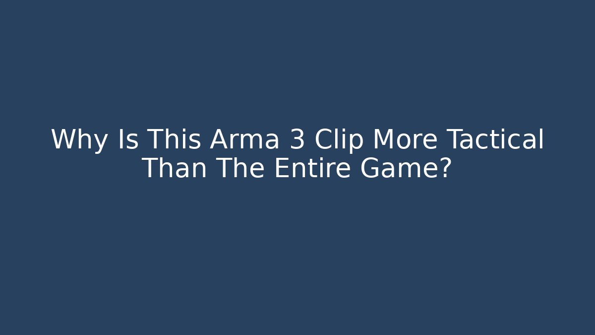 Why Is This Arma 3 Clip More Tactical Than The Entire Game?