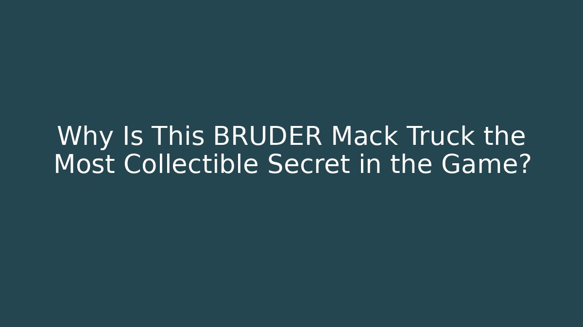 Why Is This BRUDER Mack Truck the Most Collectible Secret in the Game?