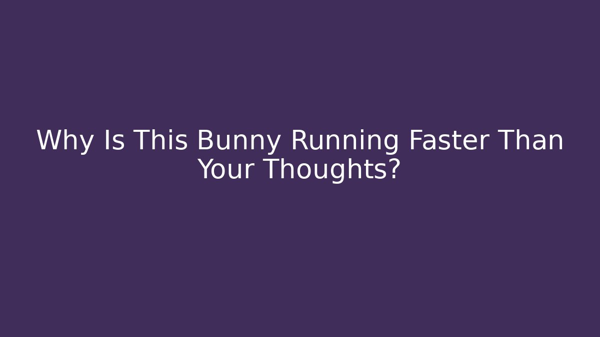 Why Is This Bunny Running Faster Than Your Thoughts?