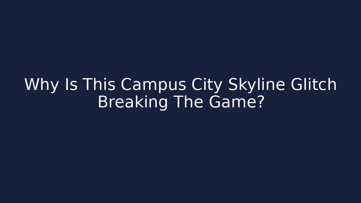 Why Is This Campus City Skyline Glitch Breaking The Game?