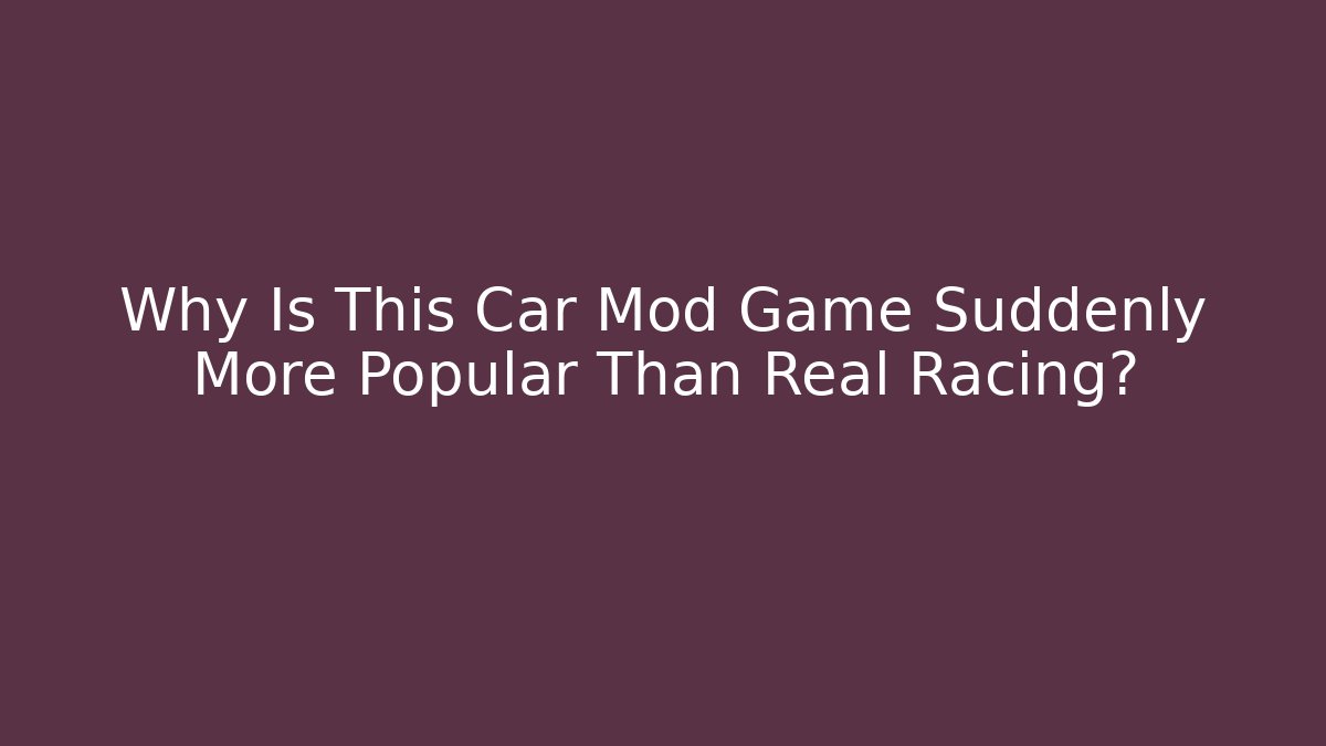 Why Is This Car Mod Game Suddenly More Popular Than Real Racing?