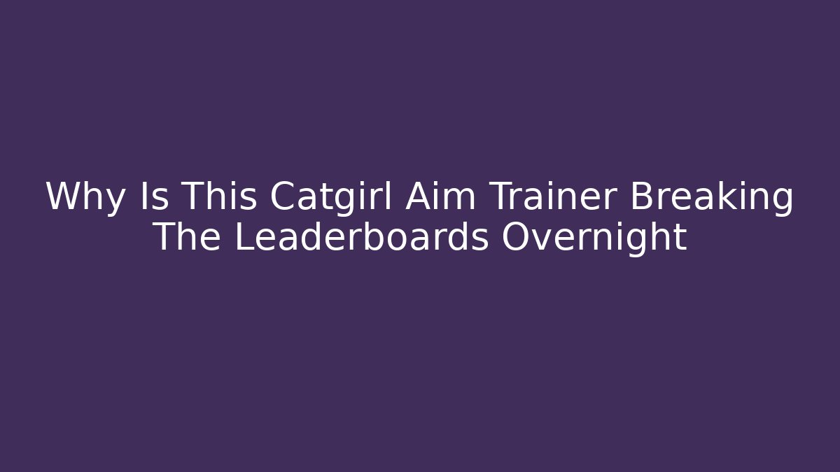 Why Is This Catgirl Aim Trainer Breaking The Leaderboards Overnight