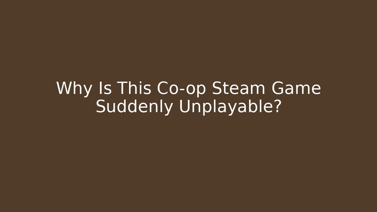 Why Is This Co-op Steam Game Suddenly Unplayable?