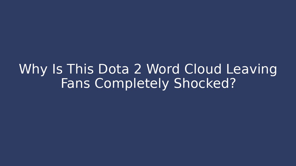 Why Is This Dota 2 Word Cloud Leaving Fans Completely Shocked?