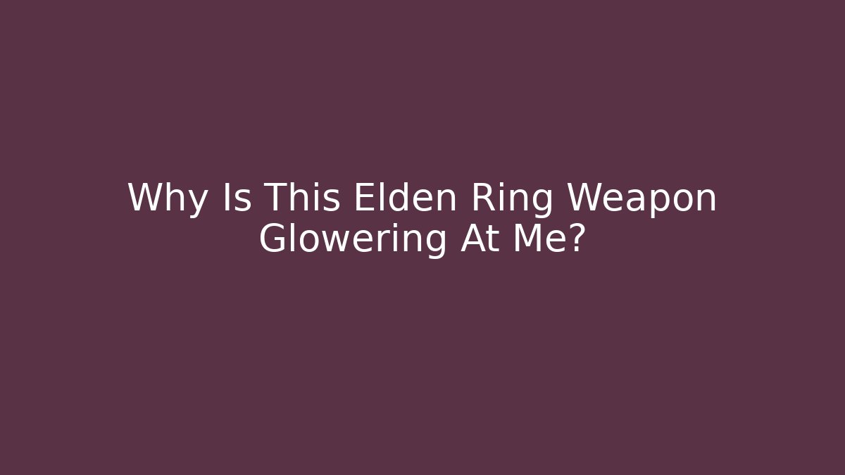 Why Is This Elden Ring Weapon Glowering At Me? - Celivion