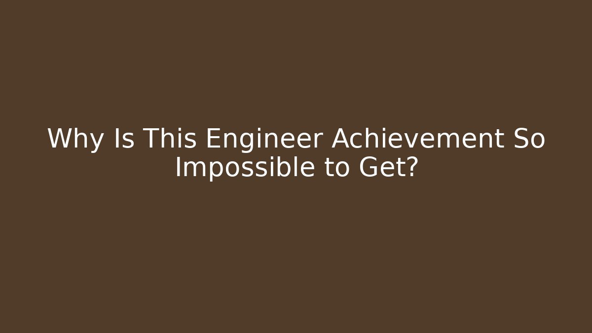 Why Is This Engineer Achievement So Impossible to Get?