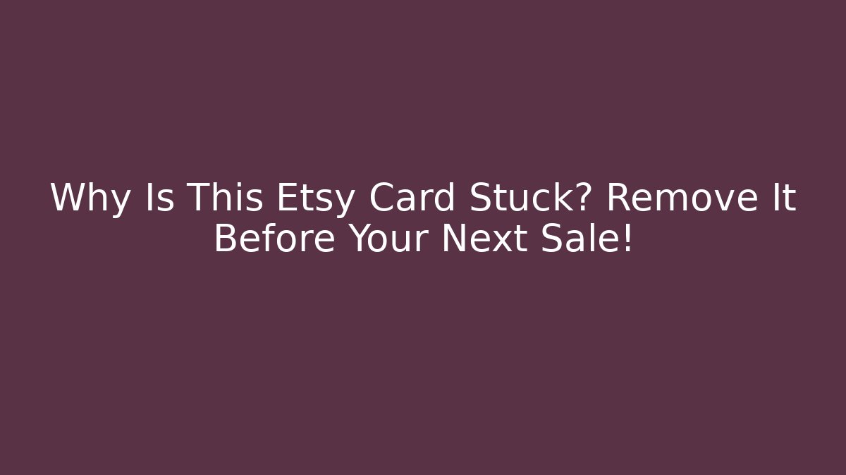 Why Is This Etsy Card Stuck? Remove It Before Your Next Sale!