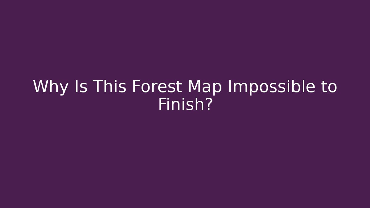 Why Is This Forest Map Impossible to Finish?